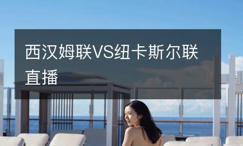 西漢姆聯(lián)VS紐卡斯?fàn)柭?lián)直播