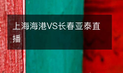 上海海港VS長(zhǎng)春亞泰直播