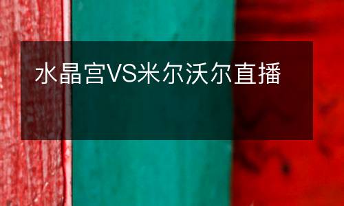 水晶宮VS米爾沃爾直播