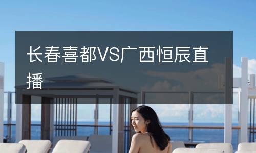 長春喜都VS廣西恒辰直播