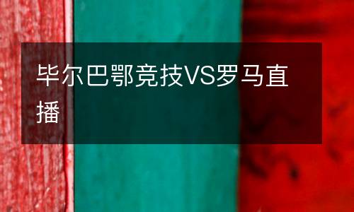 畢爾巴鄂競技VS羅馬直播