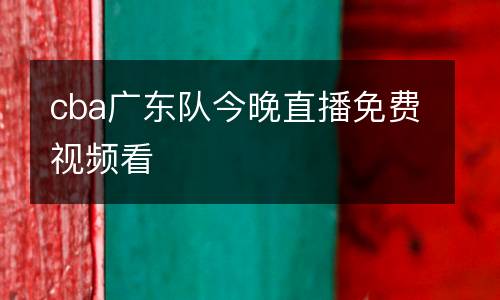 cba廣東隊(duì)今晚直播免費(fèi)視頻看
