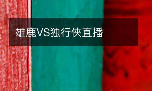 雄鹿VS獨(dú)行俠直播