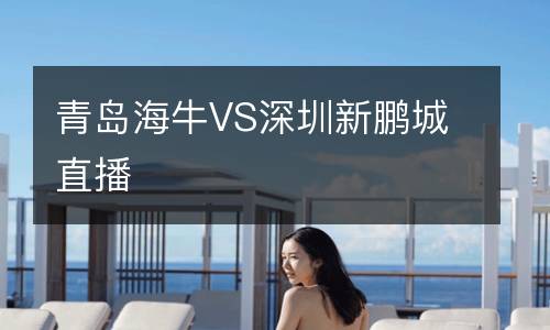 青島海牛VS深圳新鵬城直播