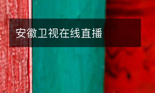 安徽衛(wèi)視在線(xiàn)直播