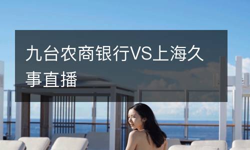 九臺農(nóng)商銀行VS上海久事直播