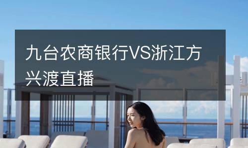 九臺農(nóng)商銀行VS浙江方興渡直播