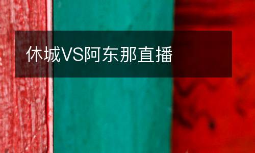 休城VS阿東那直播