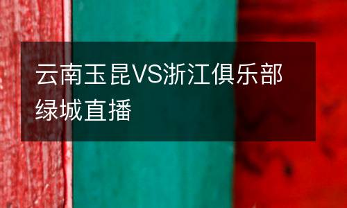 云南玉昆VS浙江俱樂部綠城直播