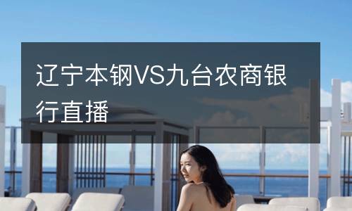 遼寧本鋼VS九臺(tái)農(nóng)商銀行直播